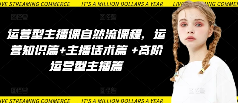 运营型主播课自然流课程，运营知识篇+主播话术篇 +高阶运营型主播篇-6688资源库