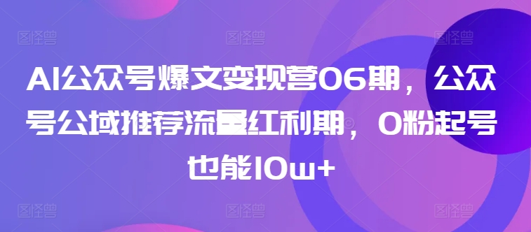 AI公众号爆文变现营06期，公众号公域推荐流量红利期，0粉起号也能10w+-6688资源库