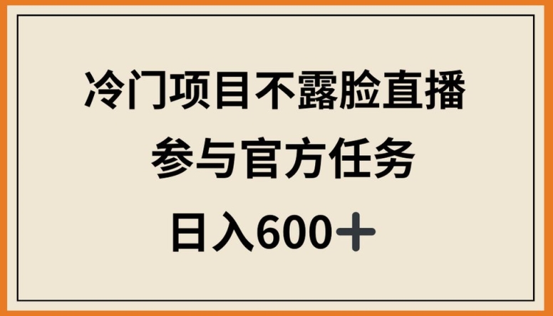 冷门项目不露脸直播，参与官方任务，日入600+【揭秘】-6688资源库
