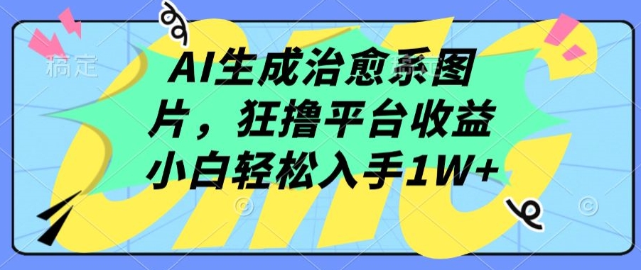 AI生成治愈系图片,狂撸平台收益,小白轻松入手1W+【揭秘】-6688资源库