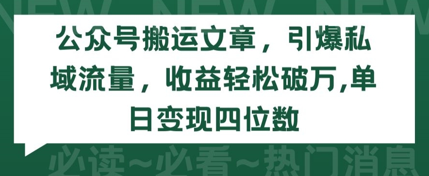 公众号搬运文章，引爆私域流量，收益轻松破万，单日变现四位数【揭秘】-6688资源库