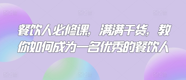 餐饮人必修课，满满干货，教你如何成为一名优秀的餐饮人-6688资源库