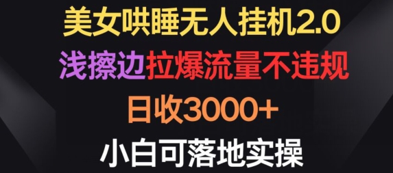 美女哄睡无人挂机2.0.浅擦边拉爆流量不违规,日收3000+,小白可落地实操【揭秘】-6688资源库