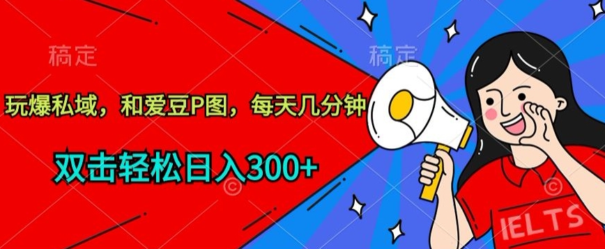 玩爆私域，和爱豆P图，每天几分钟 轻松日入300+【揭秘】-6688资源库