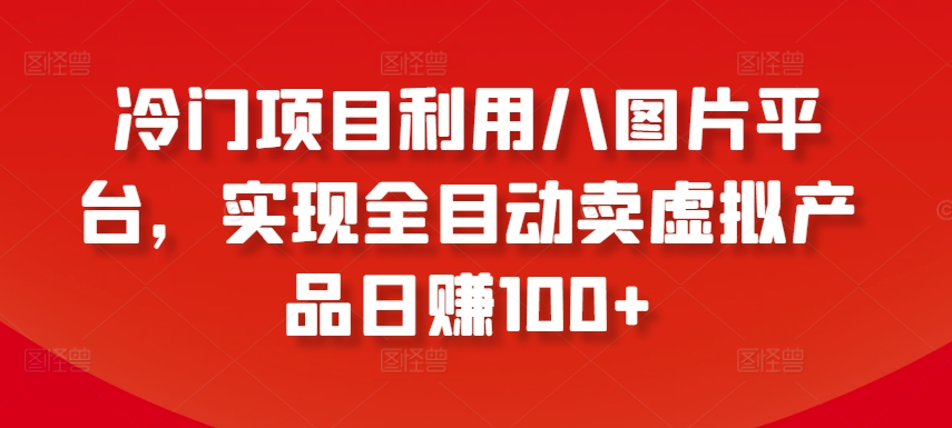 冷门项目利用八图片平台，实现全目动卖虚拟产品日赚100+【揭秘】-6688资源库