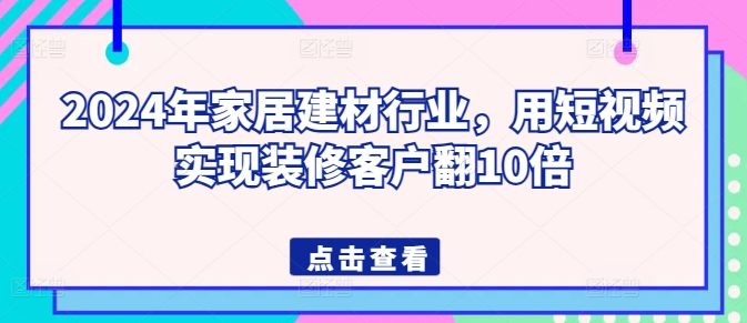 2024年家居建材行业，用短视频实现装修客户翻10倍-6688资源库