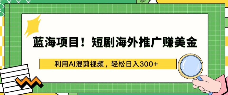 蓝海项目!短剧海外推广赚美金，利用AI混剪视频，轻松日入300+【揭秘】-6688资源库