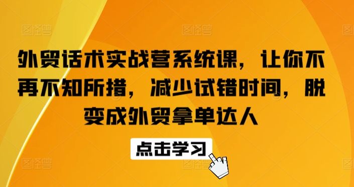 外贸话术实战营系统课，让你不再不知所措，减少试错时间，脱变成外贸拿单达人-6688资源库