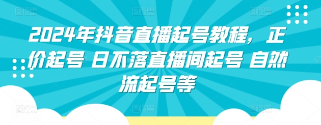2024年抖音直播起号教程，正价起号 日不落直播间起号 自然流起号等-6688资源库