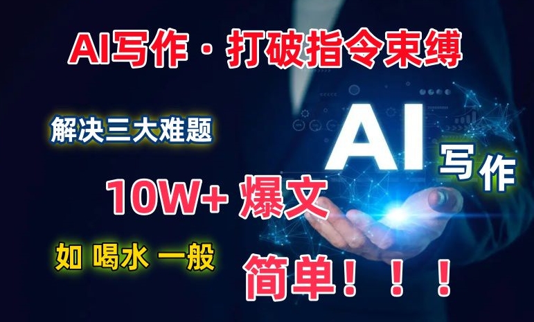 AI写作:解决三大难题,10W+爆文如喝水一般简单,打破指令调教束缚【揭秘】-6688资源库