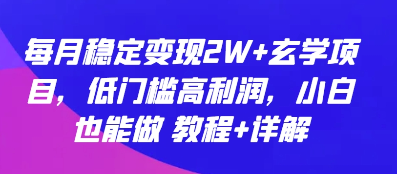 每月稳定变现2W+玄学项目，低门槛高利润，小白也能做 教程+详解【揭秘】-6688资源库
