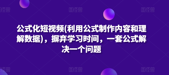 公式化短视频(利用公式制作内容和理解数据)，摒弃学习时间，一套公式解决一个问题-6688资源库