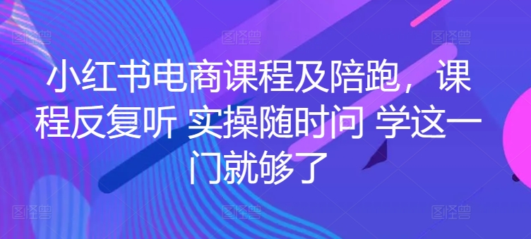 小红书电商课程及陪跑,课程反复听 实操随时问 学这一门就够了-6688资源库