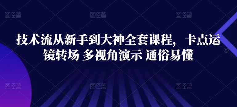 技术流从新手到大神全套课程，卡点运镜转场 多视角演示 通俗易懂-6688资源库