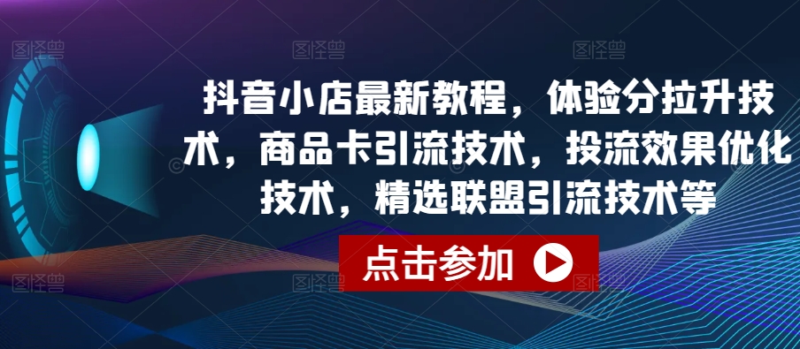 抖音小店最新教程,体验分拉升技术,商品卡引流技术,投流效果优化技术,精选联盟引流技术等-6688资源库