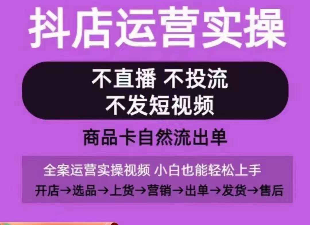 抖店运营实操课，从0-1起店视频全实操，不直播、不投流、不发短视频，商品卡自然流出单-6688资源库