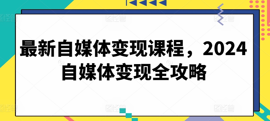 最新自媒体变现课程,2024自媒体变现全攻略-6688资源库