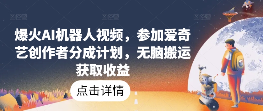 爆火AI机器人视频，参加爱奇艺创作者分成计划，无脑搬运获取收益【揭秘】-6688资源库