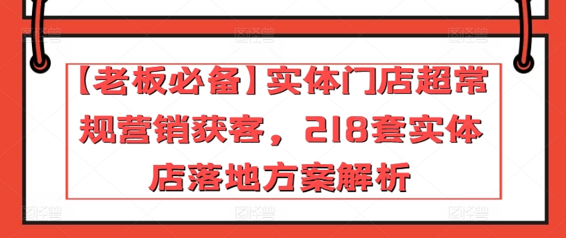 【老板必备】实体门店超常规营销获客，218套实体店落地方案解析-6688资源库