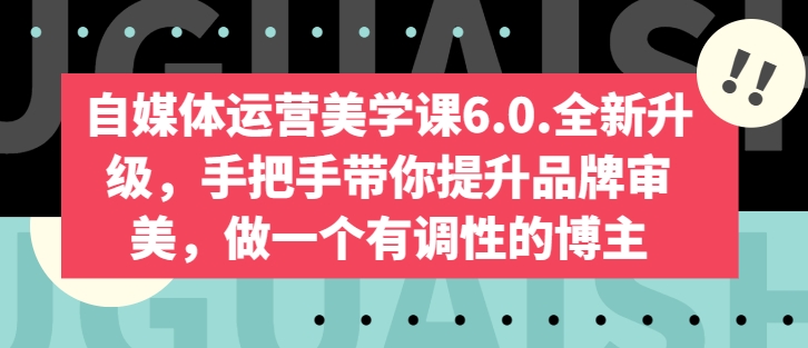 自媒体运营美学课6.0.全新升级，手把手带你提升品牌审美，做一个有调性的博主-6688资源库