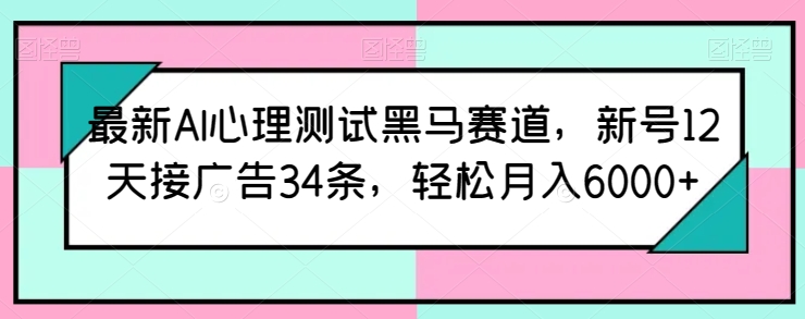 最新AI心理测试黑马赛道，新号12天接广告34条，轻松月入6000+【揭秘】-6688资源库