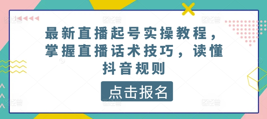 最新直播起号实操教程,掌握直播话术技巧,读懂抖音规则-6688资源库