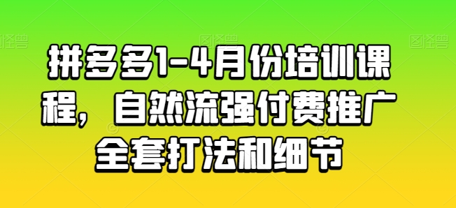 拼多多1-4月份培训课程，自然流强付费推广全套打法和细节-6688资源库