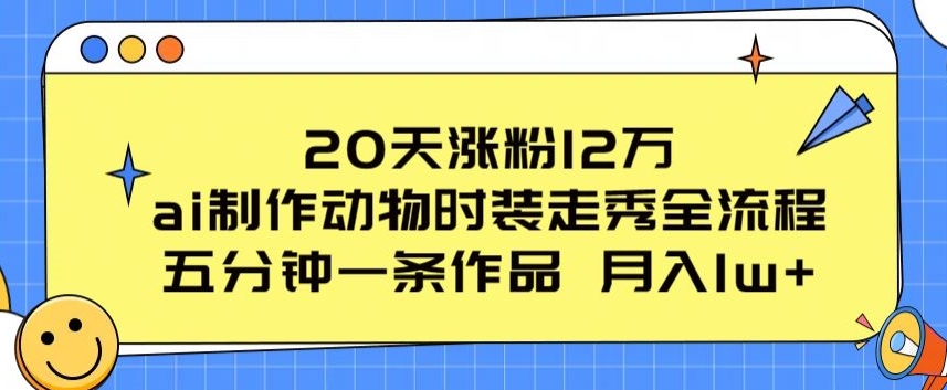 20天涨粉12万，ai制作动物时装走秀全流程，五分钟一条作品，流量大【揭秘】-6688资源库