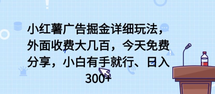 小红薯广告掘金详细玩法，外面收费大几百，小白有手就行，日入300+【揭秘】-6688资源库