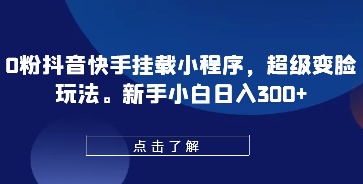 0粉抖音快手挂载小程序，超级变脸玩法，新手小白日入300+【揭秘】-6688资源库