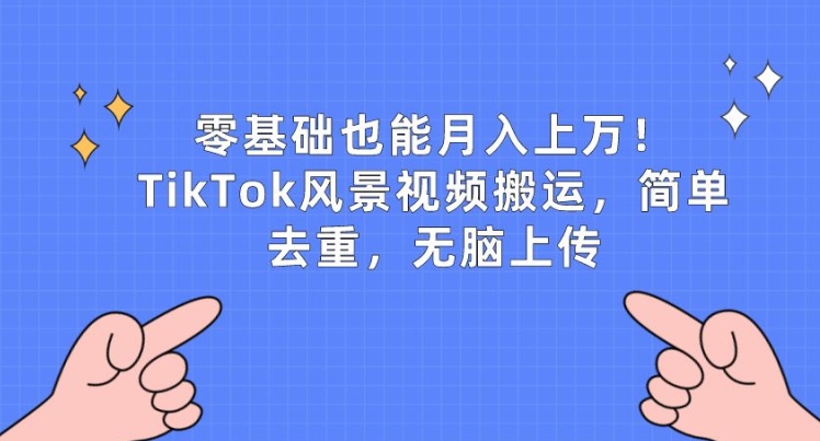 零基础也能月入上w，TikTok风景视频搬运，简单去重，无脑上传【揭秘】-6688资源库