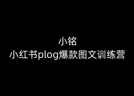 小铭-小红书plog爆款图文训练营，教你从0-1做小红书-6688资源库