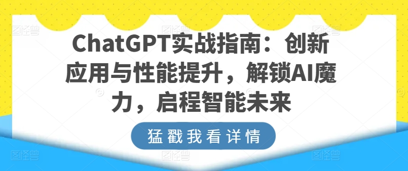 ChatGPT实战指南：创新应用与性能提升，解锁AI魔力，启程智能未来-6688资源库