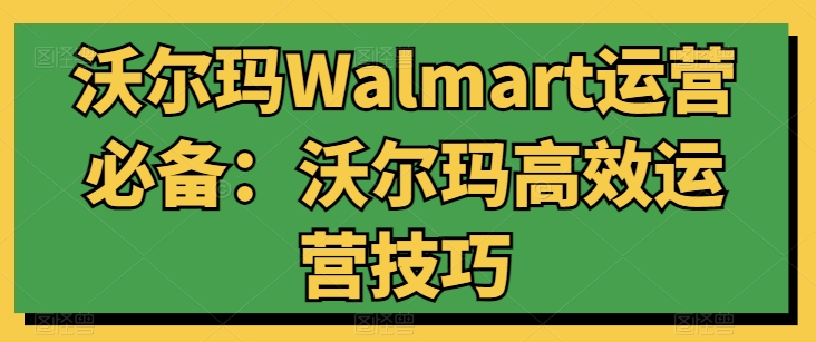 沃尔玛Walmart运营必备:沃尔玛高效运营技巧-6688资源库