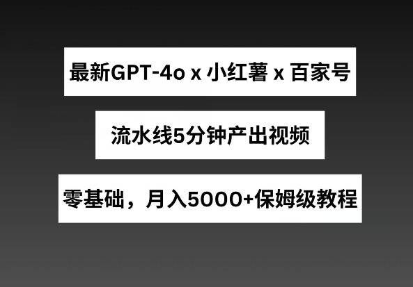 最新GPT4o结合小红书商单+百家号，流水线5分钟产出视频，月入5000+【揭秘】-6688资源库