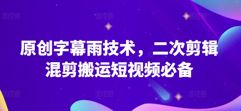 原创字幕雨技术，二次剪辑混剪搬运短视频必备【揭秘】-6688资源库