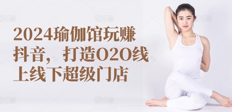 2024瑜伽馆玩赚抖音，打造O2O线上线下超级门店-6688资源库