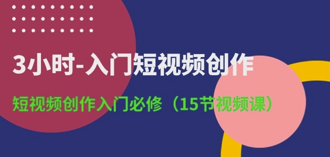 3小时-入门短视频创作：短视频创作入门必修(15节视频课)-6688资源库