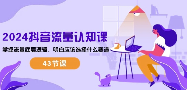 2024抖音流量认知课：掌握流量底层逻辑，明白应该选择什么赛道 (43节课)-6688资源库