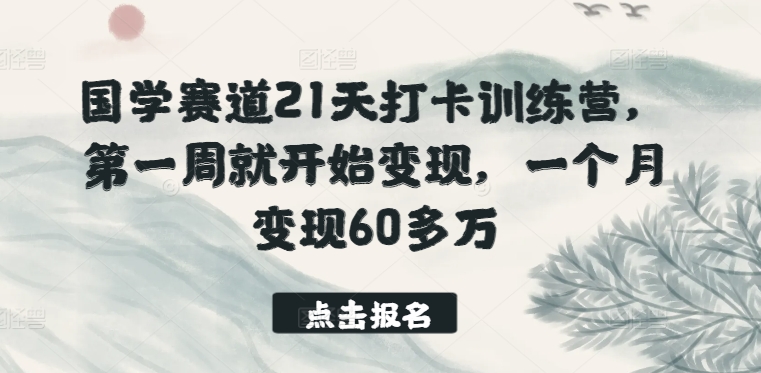 国学赛道21天打卡训练营，第一周就开始变现，一个月变现60多万-6688资源库