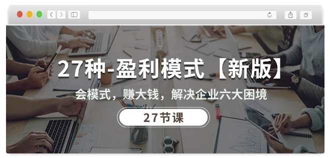 27种盈利模式【新版】会模式，赚大钱，解决企业六大困境 (27节课)-6688资源库