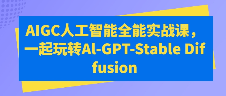 AIGC人工智能全能实战课,一起玩转Al-GPT-Stable Diffusion-6688资源库