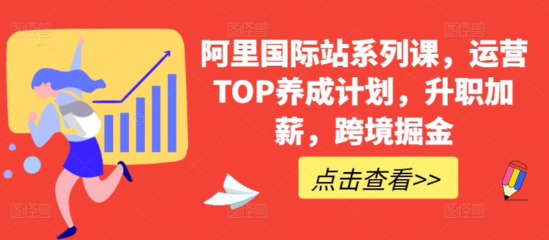 阿里国际站系列课，运营TOP养成计划，升职加薪，跨境掘金-6688资源库