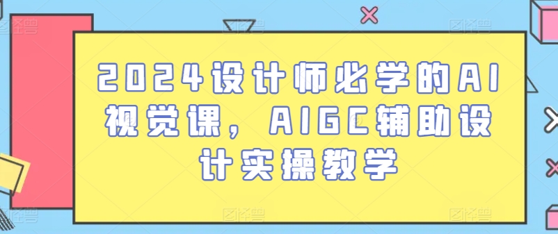 2024设计师必学的AI视觉课，AIGC辅助设计实操教学-6688资源库