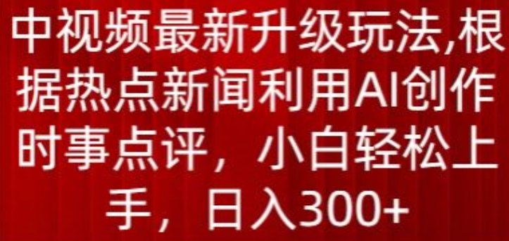 中视频最新升级玩法，根据热点新闻利用AI创作时事点评，日入300+【揭秘】-6688资源库