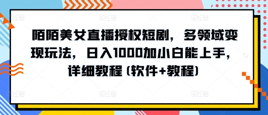 陌陌美女直播授权短剧，多领域变现玩法，日入1000加小白能上手，详细教程(软件+教程)【揭秘】-6688资源库