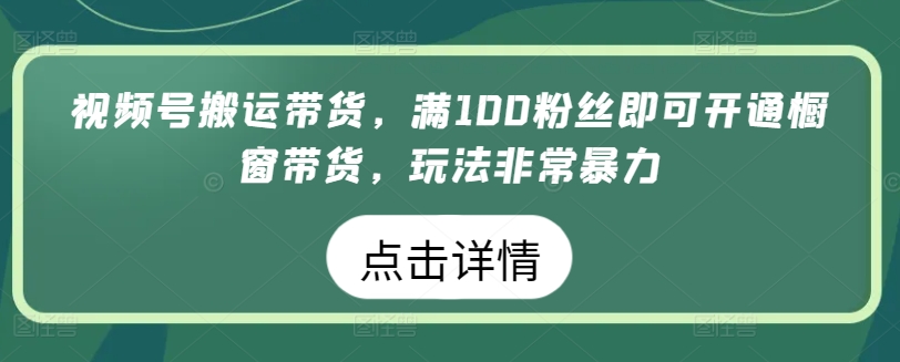 视频号搬运带货，满100粉丝即可开通橱窗带货，玩法非常暴力【揭秘】-6688资源库