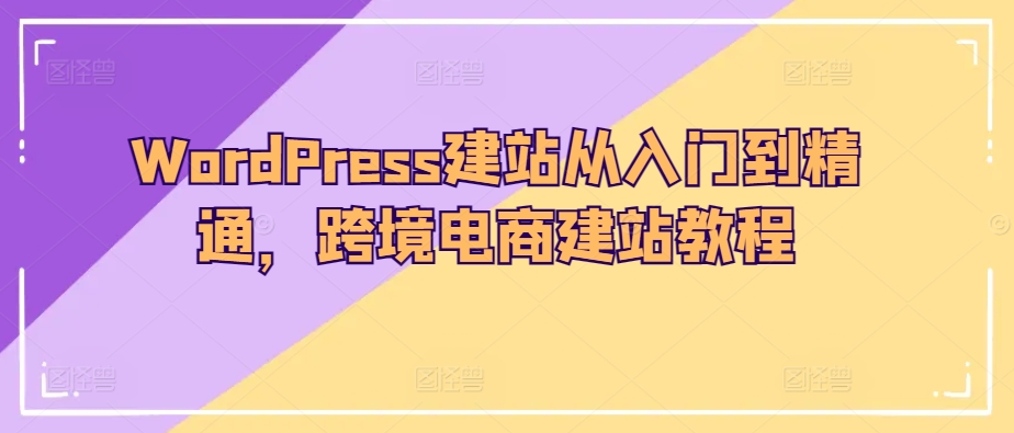 WordPress建站从入门到精通,跨境电商建站教程-6688资源库