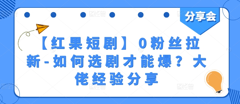 【红果短剧】0粉丝拉新-如何选剧才能爆？大佬经验分享-6688资源库