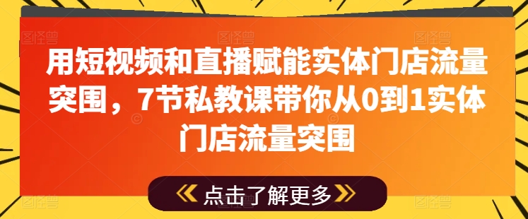 用短视频和直播赋能实体门店流量突围,7节私教课带你从0到1实体门店流量突围-6688资源库